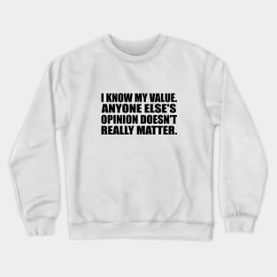 I know my value. Anyone else's opinion doesn't really matter Crewneck Sweatshirt